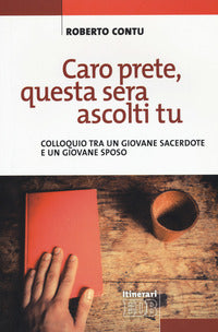 Caro prete, questa sera ascolti tu. Colloquio tra un giovane sacerdote e un giovane sposo - Roberto Contu