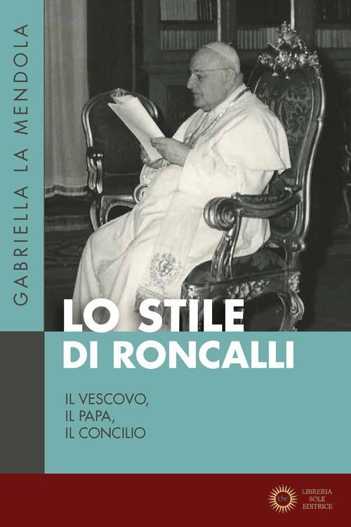 Lo stile di Roncalli. Il vescovo, il papa, il concilio - Gabriella La Mendola