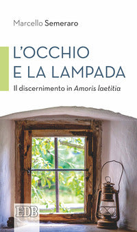 L'occhio e la lampada. Il discernimento in Amoris laetitia - Marcello Semeraro