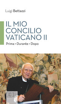 Il Mio concilio Vaticano II. Prima. Durante. Dopo - Luigi Bettazzi