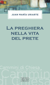 La preghiera nella vita del prete - Juan Maria Uriarte