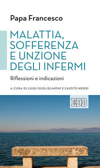 Malattia, sofferenza e unzione degli infermi. Riflessioni e indicazioni - Francesco (Jorge Mario Bergoglio)