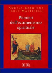 Pionieri dell'ecumenismo spirituale - A. Borghino, P. Martinelli