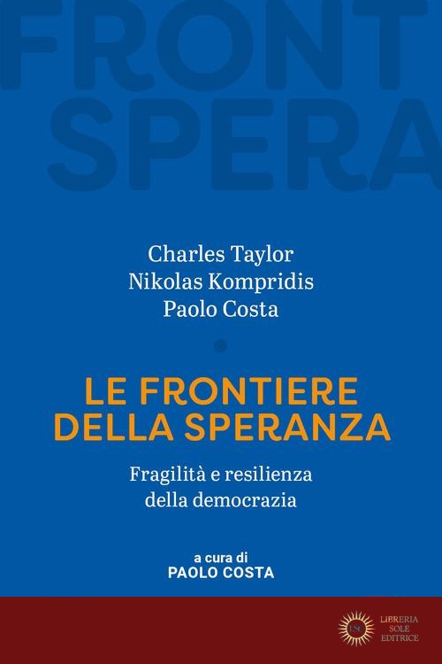 Le frontiere della speranza. Fragilità e resilienza della democrazia - Charles Taylor, Nikolas Kompridis