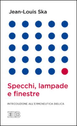 Specchi, lampade e finestre. Introduzione all'ermeneutica biblica - Jean-Louis Ska
