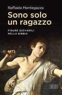 Sono solo un ragazzo. Figure giovanili nella Bibbia - Raffaele Mantegazza