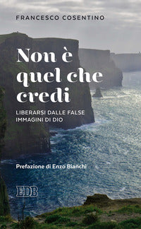 Non è quel che credi. Liberarsi dalle false immagini di Dio - Francesco Cosentino