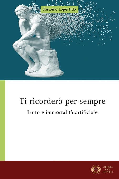Ti ricorderò per sempre. Lutto e immortalità artificiale - Antonio Loperfido