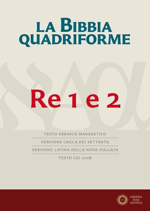 La Bibbia quadriforme. Re 1 e 2. Testo ebraico masoretico, versione greca dei Settanta, versione latina della Nova Vulgata, testo CEI 2008 - R. Reggi