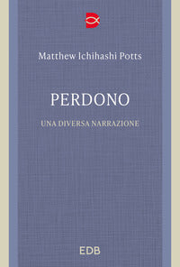 Perdono. Una diversa narrazione - Matthew Ichihashi Potts