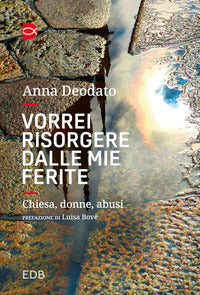 Vorrei risorgere dalle mie ferite. Chiesa, donne, abusi. Nuova ediz. - Anna Deodato