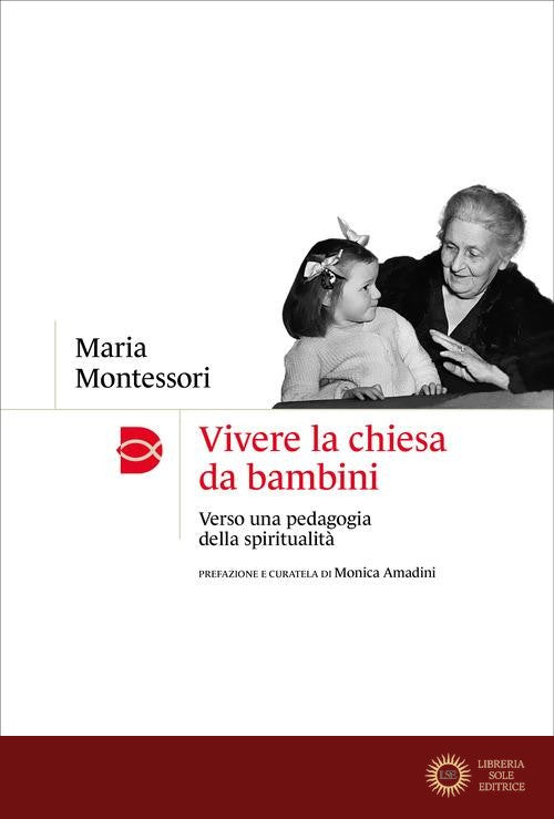 Vivere la chiesa da bambini. Verso una pedagogia della spiritualità - Maria Montessori