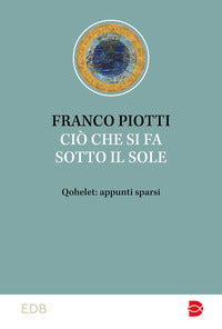 Ciò che si fa sotto il sole. Qohelet: appunti sparsi - Franco Piotti