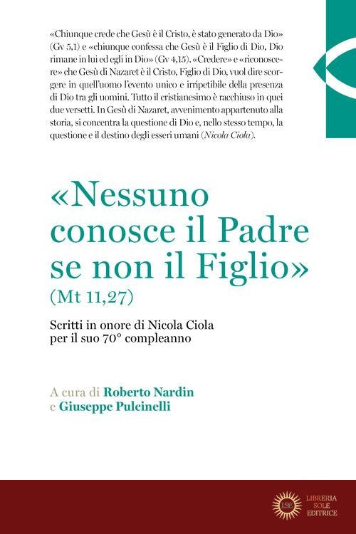 «Nessuno conosce il Padre se non il Figlio» (Mt 11,27). Scritti in onore di Nicola Ciola per il suo 70° compleanno - R. Nardin, G. Pulcinelli