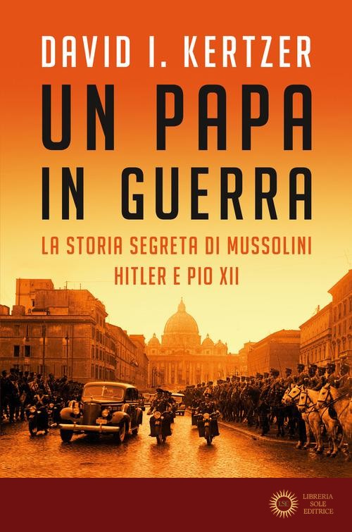 Un papa in guerra. La storia segreta di Mussolini, Hitler e Pio XII - David I. Kertzer