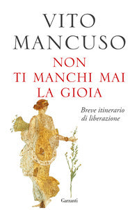 Non ti manchi mai la gioia. Breve itinerario di liberazione - Vito Mancuso