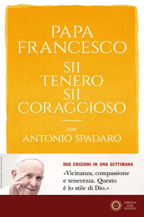 Sii tenero, sii coraggioso - Francesco (Jorge Mario Bergoglio), Antonio Spadaro