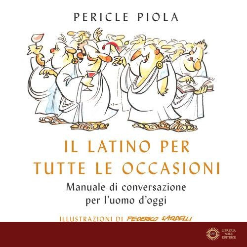 Il latino per tutte le occasioni. Manuale di conversazione per l'uomo d'oggi - Pericle Piola