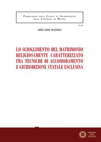 Lo scioglimento del matrimonio religiosamente caratterizzato fra tecniche di accomodamento e giurisdizione statale esclusiva - Adelaide Madera