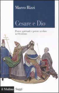 Cesare e Dio. Potere spirituale e potere secolare in Occidente - Marco Rizzi