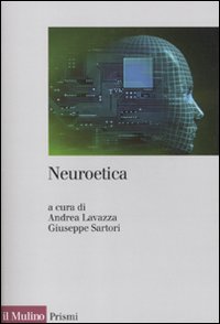 Neuroetica. Scienze del cervello, filosofia e libero arbitrio - A. Lavazza, G. Sartori