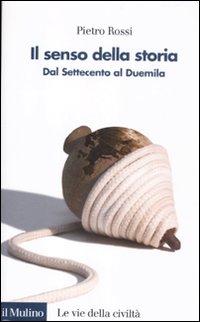 Il senso della storia. Dal Settecento al Duemila - Pietro Rossi