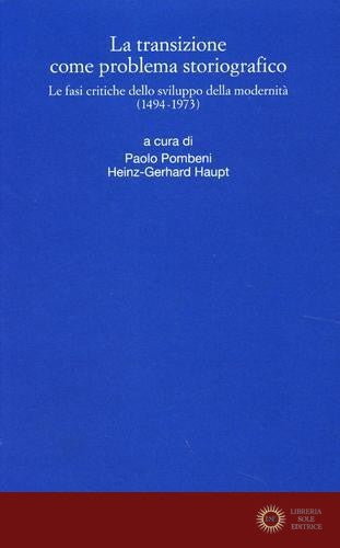 La transizione come problema storiografico. Le fasi critiche dello sviluppo della modernità (1494-1973) - P. Pombeni, H. G. Haupt
