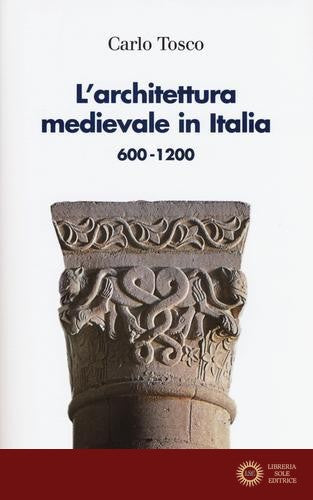 L'architettura medievale in Italia 600-1200. Ediz. illustrata - Carlo Tosco