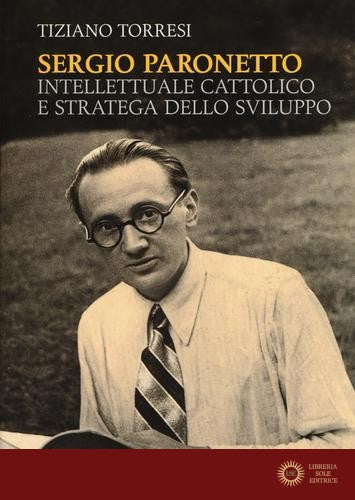 Sergio Paronetto. Intellettuale cattolico e stratega dello svilupppo - Tiziano Torresi
