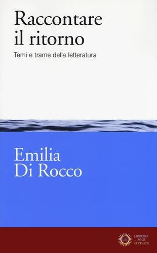 Raccontare il ritorno. Temi e trame nella letteratura - Emilia Di Rocco