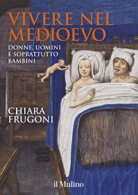 Vivere nel Medioevo. Donne, uomini e soprattutto bambini. Ediz. a colori. Con Calendario - Chiara Frugoni
