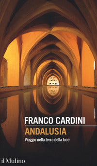 Andalusia. Viaggio nella terra della luce - Franco Cardini