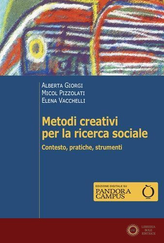 Metodi creativi per la ricerca sociale. Contesto, pratiche, strumenti - Alberta Giorgi, Micol Pizzolati, Elena Vacchelli
