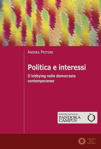 Politica e interessi. Il lobbying nelle democrazie contemporanee - Andrea Pritoni
