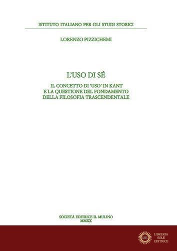 L'uso di sé. Il concetto di «uso» in Kant e la questione del fondamento della filosofia trascendentale - Lorenzo Pizzichemi