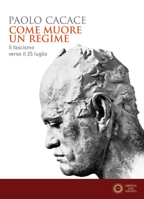 Come muore un regime. Il fascismo verso il 25 luglio - Paolo Cacace