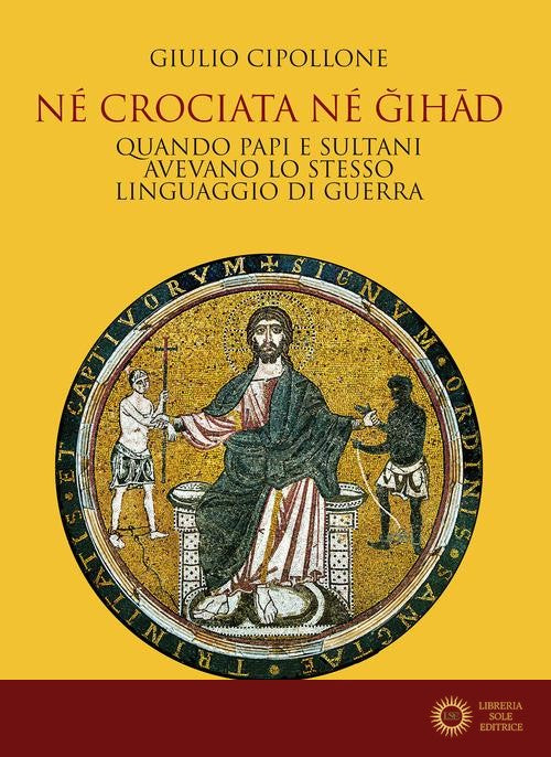 Né crociata né gihad. Quando papi e sultani avevano lo stesso linguaggio di guerra - Giulio Cipollone