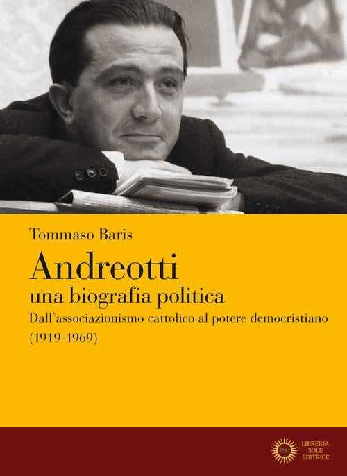 Andreotti. Una biografia politica. Dall'associazionismo cattolico al potere democristiano (1919-1969) - Tommaso Baris