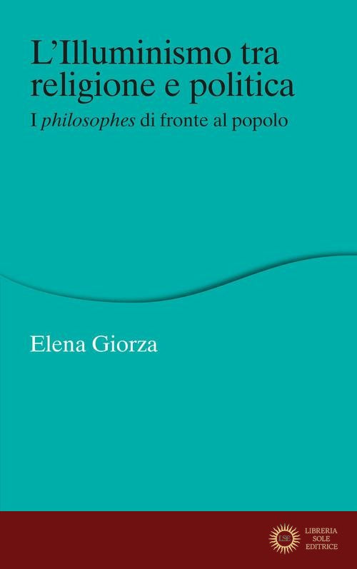 L'Illuminismo tra religione e politica. I philosophes di fronte al popolo - Elena Giorza