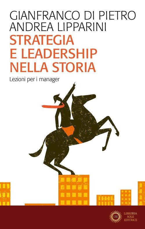 Strategia e leadership nella storia. Lezioni per i manager - Gianfranco Di Pietro, Andrea Lipparini