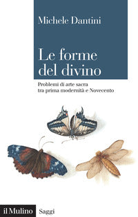 Le forme del divino. Problemi di arte sacra tra prima modernità e Novecento - Michele Dantini
