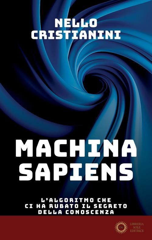 Machina sapiens. L'algoritmo che ci ha rubato il segreto della conoscenza - Nello Cristianini