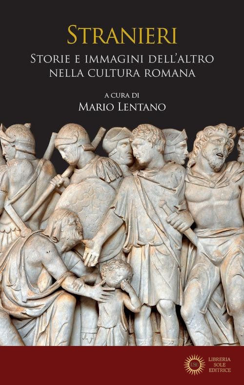 Stranieri. Storie e immagini dell'altro nella cultura romana - Mario Lentano