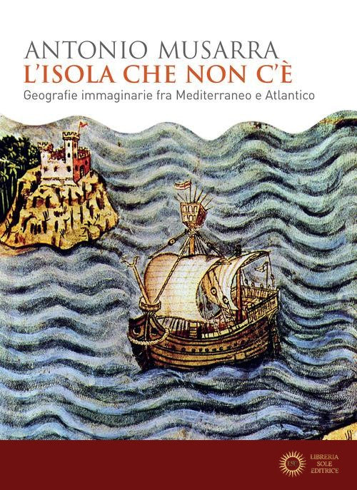 L'isola che non c'è. Geografie immaginarie fra Mediterraneo e Atlantico - Antonio Musarra