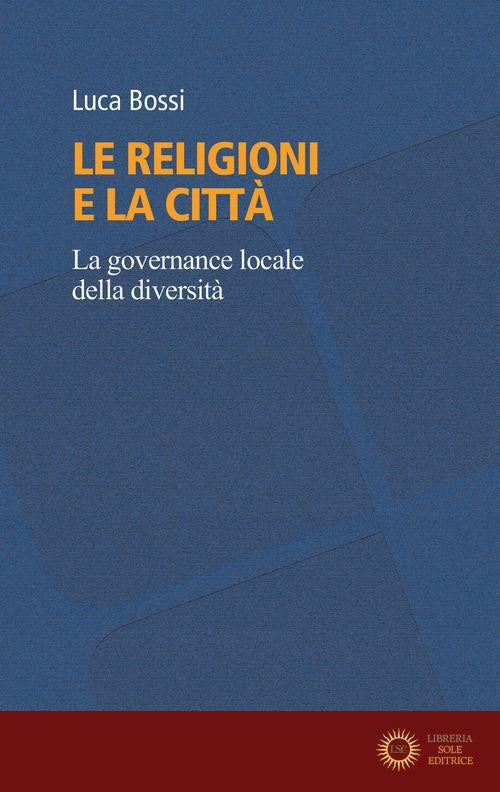 Le religioni e la città. La governance locale della diversità - Luca Bossi