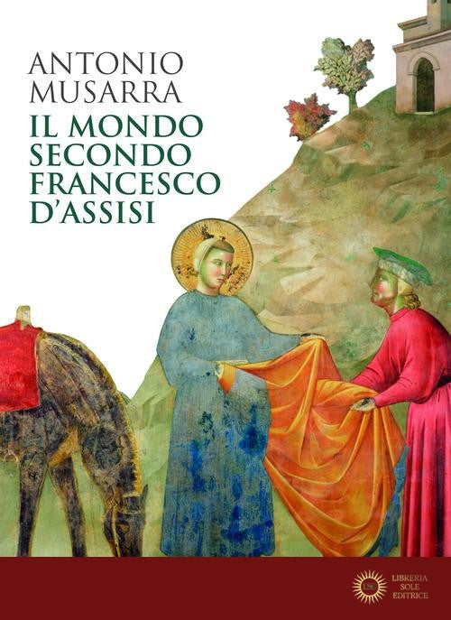 Il mondo secondo Francesco d'Assisi - Antonio Musarra