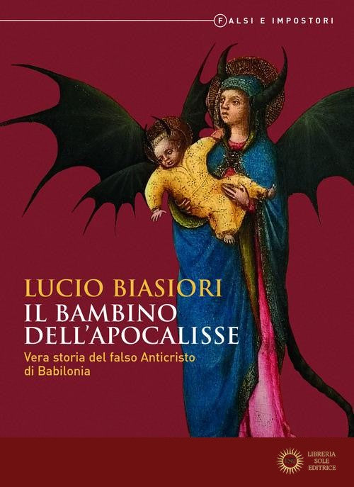 Il bambino dell'apocalisse. Vera storia del falso Anticristo di Babilonia. Falsi e impostori - Lucio Biasiori