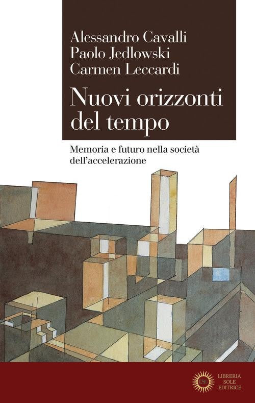 Nuovi orizzonti del tempo. Memoria e futuro nella società dell'accelerazione - Alessandro Cavalli, Paolo Jedlowski, Carmen Leccardi