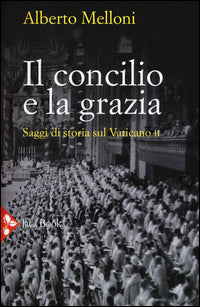 Il Concilio e la grazia. Saggi di storia sul Vaticano II - Alberto Melloni