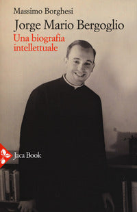 Jorge Mario Bergoglio. Una biografia intellettuale - Massimo Borghesi